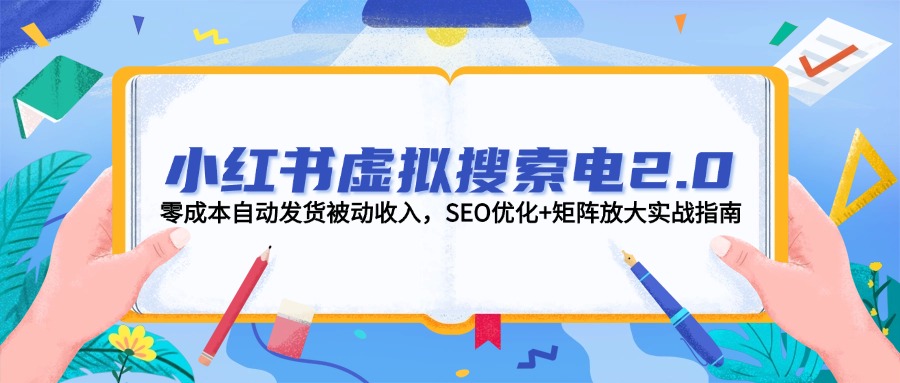 （14946期）小红书虚拟搜索电2.0，零成本自动发货被动收入，SEO优化+矩阵放大实战指南网赚项目-副业赚钱-互联网创业-资源整合-私域引流-黑科技软件-引流软件哲客网创