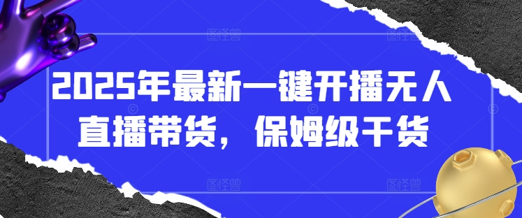 2025年最新一键开播无人直播带货，保姆级干货网赚项目-副业赚钱-互联网创业-资源整合-私域引流-黑科技软件-引流软件哲客网创