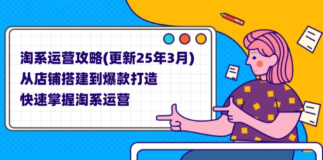 （14190期）淘系运营攻略(更新25年3月) 从店铺搭建到爆款打造，快速掌握淘系运营网赚项目-副业赚钱-互联网创业-资源整合-私域引流-黑科技软件-引流软件哲客网创