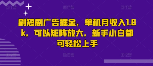 刷短剧广告掘金，单机月收入1.8k，可以矩阵放大，新手小白都可轻松上手网赚项目-副业赚钱-互联网创业-资源整合-私域引流-黑科技软件-引流软件哲客网创