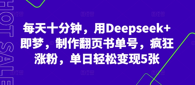 每天十分钟，用Deepseek+即梦，制作翻页书单号，疯狂涨粉，单日轻松变现5张网赚项目-副业赚钱-互联网创业-资源整合-私域引流-黑科技软件-引流软件哲客网创