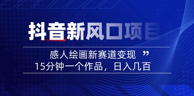 （14421期）2025抖音新风口项目：感人绘画新赛道变现，15分钟一个作品，日入几百网赚项目-副业赚钱-互联网创业-资源整合-私域引流-黑科技软件-引流软件哲客网创