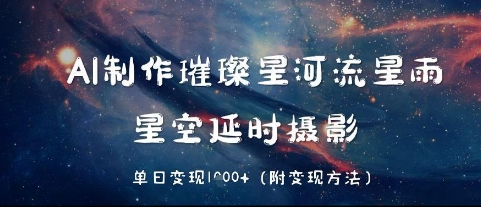 AI制作璀璨星河流星雨，星空延时摄影，单日变现几张网赚项目-副业赚钱-互联网创业-资源整合-私域引流-黑科技软件-引流软件哲客网创