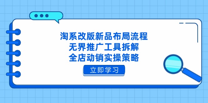 （14518期）淘系改版新品布局流程，无界推广工具拆解，全店动销实操策略网赚项目-副业赚钱-互联网创业-资源整合-私域引流-黑科技软件-引流软件哲客网创