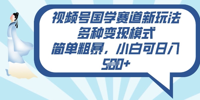 视频号国学赛道新玩法，多种变现模式，简单粗暴，小白可日入5张网赚项目-副业赚钱-互联网创业-资源整合-私域引流-黑科技软件-引流软件哲客网创