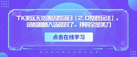 TK美区无货源店群项目【2.0整套玩法】，闭着眼睛入场就对了，挣的全是美刀网赚项目-副业赚钱-互联网创业-资源整合-私域引流-黑科技软件-引流软件哲客网创