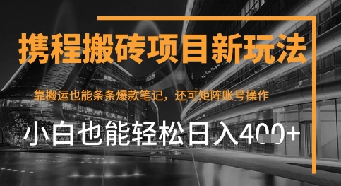 携程最新搬砖变现项目，靠搬运爆款笔记，小白也能日入4张+，后续还可实现矩阵收益网赚项目-副业赚钱-互联网创业-资源整合-私域引流-黑科技软件-引流软件哲客网创