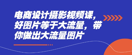电商设计摄影视频课，好图片等于大流量，带你做出大流量图片网赚项目-副业赚钱-互联网创业-资源整合-私域引流-黑科技软件-引流软件哲客网创
