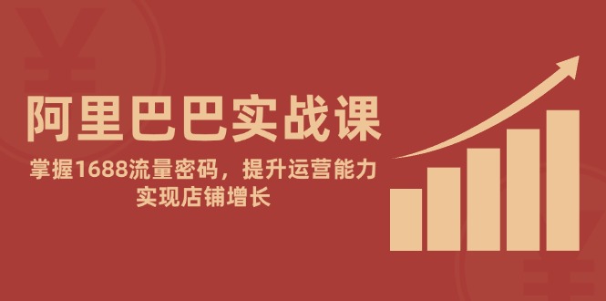 （14830期）阿里巴巴实战课：掌握1688流量密码，提升运营能力，实现店铺增长网赚项目-副业赚钱-互联网创业-资源整合-私域引流-黑科技软件-引流软件哲客网创