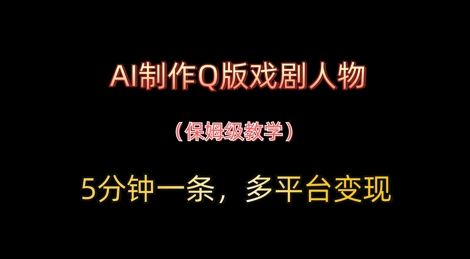 AI制作Q版戏剧人物，5分钟一条，中老年经济变现新思路网赚项目-副业赚钱-互联网创业-资源整合-私域引流-黑科技软件-引流软件哲客网创