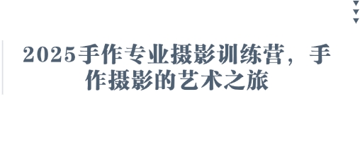 2025手作专业摄影训练营，手作摄影的艺术之旅网赚项目-副业赚钱-互联网创业-资源整合-私域引流-黑科技软件-引流软件哲客网创