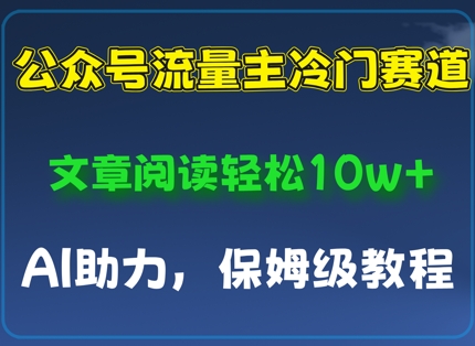 公众号流量主冷门赛道，文章阅读轻松10w+，AI助力，保姆级教程网赚项目-副业赚钱-互联网创业-资源整合-私域引流-黑科技软件-引流软件哲客网创