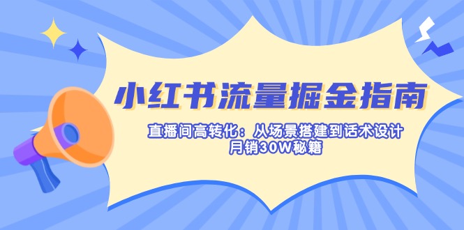 （14174期）小红书流量掘金指南：直播间高转化：从场景搭建到话术设计，月销30W秘籍网赚项目-副业赚钱-互联网创业-资源整合-私域引流-黑科技软件-引流软件哲客网创