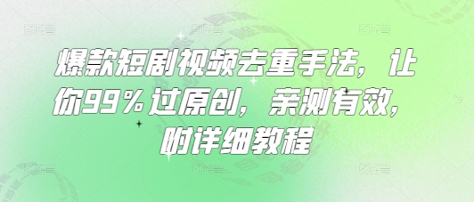 爆款短剧视频去重手法，让你99%过原创，亲测有效，附详细教程网赚项目-副业赚钱-互联网创业-资源整合-私域引流-黑科技软件-引流软件哲客网创