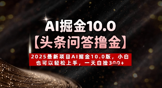 【头条问答撸金】2025最新项目AI掘金10.0版，小白也可以轻松上手，一天白捡3张+网赚项目-副业赚钱-互联网创业-资源整合-私域引流-黑科技软件-引流软件哲客网创