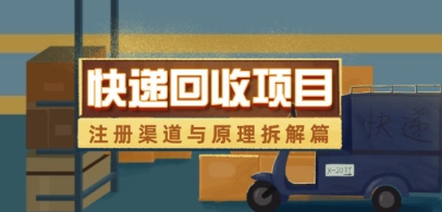快递回收项目拆解_注册渠道与全流程原理解析网赚项目-副业赚钱-互联网创业-资源整合-私域引流-黑科技软件-引流软件哲客网创