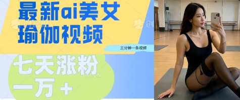 AI美女瑜伽动态视频，最新短视频流量密码3分钟一个视频，七天轻松突破万粉网赚项目-副业赚钱-互联网创业-资源整合-私域引流-黑科技软件-引流软件哲客网创