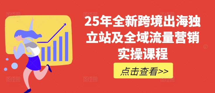 25年全新跨境出海独立站及全域流量营销实操课程，跨境电商独立站TIKTOK全域营销普货特货玩法大全网赚项目-副业赚钱-互联网创业-资源整合-私域引流-黑科技软件-引流软件哲客网创