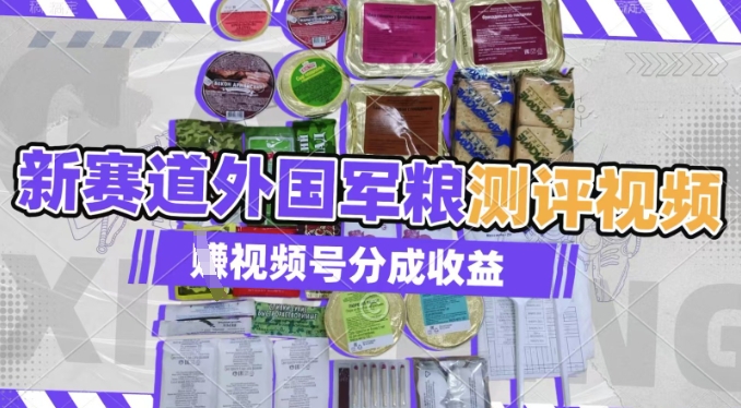 利用外国军粮测评视频，挣视频号分成计划收益，制作简单，适合宝妈、上班族、大学生网赚项目-副业赚钱-互联网创业-资源整合-私域引流-黑科技软件-引流软件哲客网创