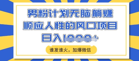 男粉计划无脑躺Z，顺应人性的风口项目，谁发谁火，加爆微信，日入多张【揭秘】网赚项目-副业赚钱-互联网创业-资源整合-私域引流-黑科技软件-引流软件哲客网创
