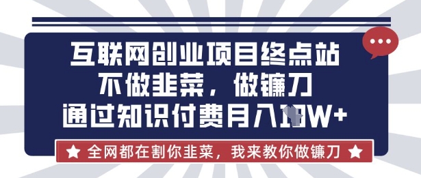 互联网创业尽头-不做韭菜，做镰刀，通过知识付费月入10个【揭秘】网赚项目-副业赚钱-互联网创业-资源整合-私域引流-黑科技软件-引流软件哲客网创