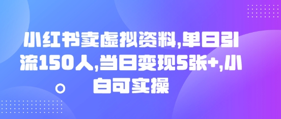 小红书卖虚拟资料，单日引流150人，当日变现5张+，小白可实操网赚项目-副业赚钱-互联网创业-资源整合-私域引流-黑科技软件-引流软件哲客网创
