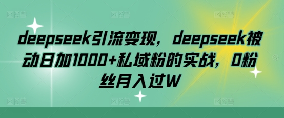deepseek引流变现，deepseek被动日加1000+私域粉的实战，0粉丝月入过W网赚项目-副业赚钱-互联网创业-资源整合-私域引流-黑科技软件-引流软件哲客网创