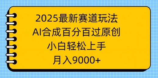 2025最新赛道玩法，AI合成，百分百过原创，小白轻松上手，月入9k网赚项目-副业赚钱-互联网创业-资源整合-私域引流-黑科技软件-引流软件哲客网创