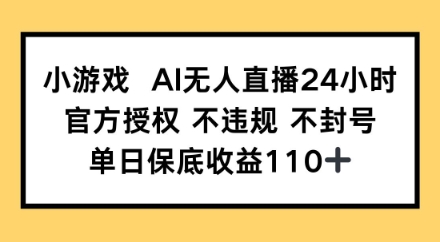 小游戏AI无人直播，官方授权 不违规 不封号，单日保底收益110+网赚项目-副业赚钱-互联网创业-资源整合-私域引流-黑科技软件-引流软件哲客网创