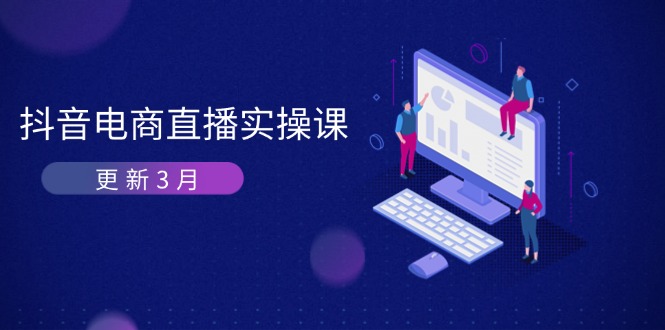 （14253期）抖音电商直播实操课-更新3月 深度剖析算法机制 快速提升直播GMV与带货变现网赚项目-副业赚钱-互联网创业-资源整合-私域引流-黑科技软件-引流软件哲客网创