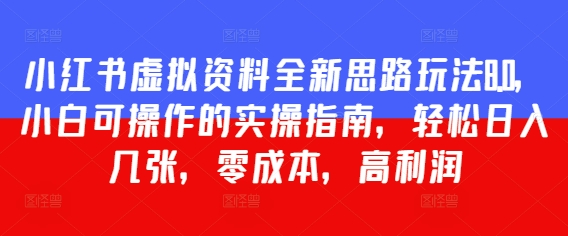 小红书虚拟资料全新思路玩法8.0，小白可操作的实操指南，轻松日入几张，零成本，高利润网赚项目-副业赚钱-互联网创业-资源整合-私域引流-黑科技软件-引流软件哲客网创
