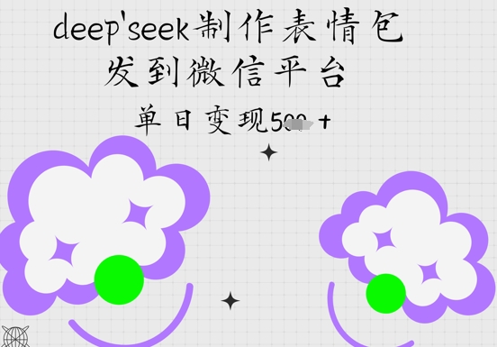 deepseek制作表情包，发到微信平台，单日变现5张网赚项目-副业赚钱-互联网创业-资源整合-私域引流-黑科技软件-引流软件哲客网创
