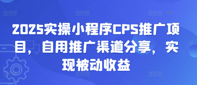 2025实操小程序CPS推广项目，自用推广渠道分享，实现被动收益网赚项目-副业赚钱-互联网创业-资源整合-私域引流-黑科技软件-引流软件哲客网创