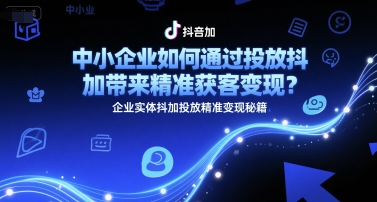 中小企业如何通过投放抖加带来精准获客变现？企业实体抖加投放精准变现秘籍网赚项目-副业赚钱-互联网创业-资源整合-私域引流-黑科技软件-引流软件哲客网创