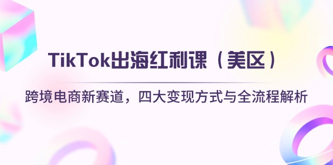 （14382期）TikTok出海红利课（美区）跨境电商新赛道，四大变现方式与全流程解析网赚项目-副业赚钱-互联网创业-资源整合-私域引流-黑科技软件-引流软件哲客网创