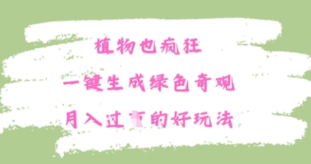植物也疯狂，一键生成绿色奇观，月入过W的最新玩法网赚项目-副业赚钱-互联网创业-资源整合-私域引流-黑科技软件-引流软件哲客网创