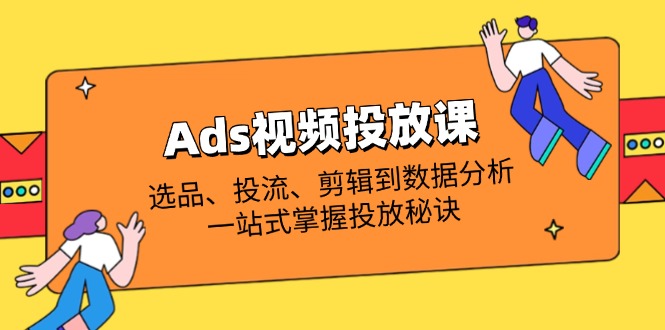 （14258期）Ads视频投放课全解析：选品、投流、剪辑到数据分析，一站式掌握投放秘诀网赚项目-副业赚钱-互联网创业-资源整合-私域引流-黑科技软件-引流软件哲客网创