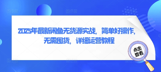 2025年最新闲鱼无货源实战，简单好操作，无需囤货，详细运营教程网赚项目-副业赚钱-互联网创业-资源整合-私域引流-黑科技软件-引流软件哲客网创