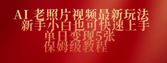 AI老照片视频最新玩法，新手小白也可快速上手，单日变现5张，保姆级教程网赚项目-副业赚钱-互联网创业-资源整合-私域引流-黑科技软件-引流软件哲客网创