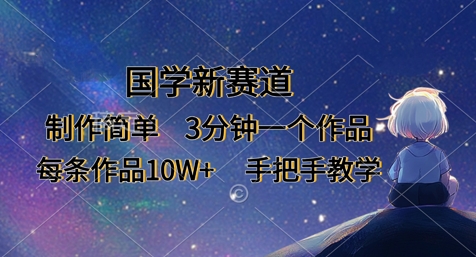 国学新赛道，制作简单，3分钟一个作品，每条作品10W+，手把手教学网赚项目-副业赚钱-互联网创业-资源整合-私域引流-黑科技软件-引流软件哲客网创