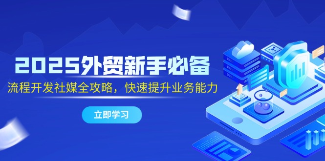 （14829期）2025外贸新手必备，流程开发社媒全攻略，快速提升业务能力网赚项目-副业赚钱-互联网创业-资源整合-私域引流-黑科技软件-引流软件哲客网创