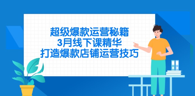 （14274期）超级爆款运营秘籍，3月线下课精华，打造爆款店铺运营技巧网赚项目-副业赚钱-互联网创业-资源整合-私域引流-黑科技软件-引流软件哲客网创