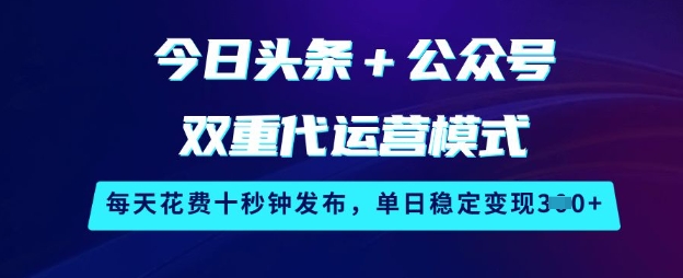 今日头条+公众号双重代运营模式，每天花费十秒钟发布，单日稳定变现3张【揭秘】网赚项目-副业赚钱-互联网创业-资源整合-私域引流-黑科技软件-引流软件哲客网创