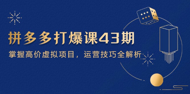 （14546期）拼多多打爆课第 43 期，掌握高价虚拟项目，运营技巧全解析（15节）网赚项目-副业赚钱-互联网创业-资源整合-私域引流-黑科技软件-引流软件哲客网创