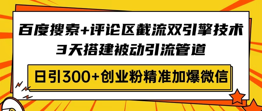 （14589期）百度搜索+评论区截流双引擎技术，3天搭建被动引流管道，日引300+创业粉…网赚项目-副业赚钱-互联网创业-资源整合-私域引流-黑科技软件-引流软件哲客网创