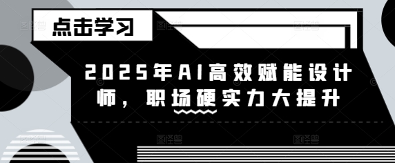 2025年AI高效赋能设计师，职场硬实力大提升网赚项目-副业赚钱-互联网创业-资源整合-私域引流-黑科技软件-引流软件哲客网创