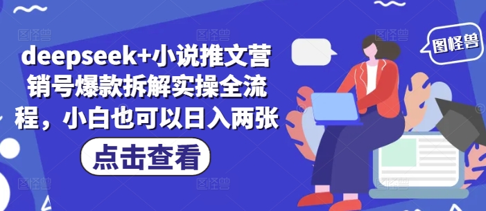 deepseek+小说推文营销号爆款拆解实操全流程，小白也可以日入两张网赚项目-副业赚钱-互联网创业-资源整合-私域引流-黑科技软件-引流软件哲客网创
