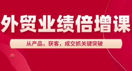 外贸业绩倍增课，从产品，获客，成交抓关键突破网赚项目-副业赚钱-互联网创业-资源整合-私域引流-黑科技软件-引流软件哲客网创