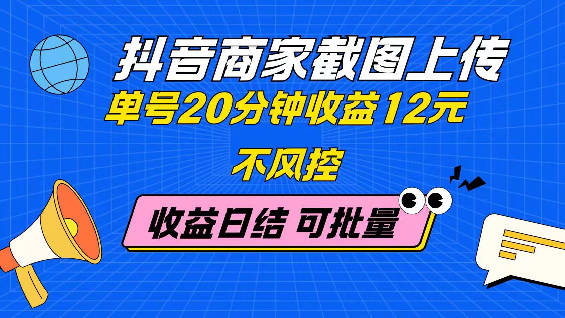 （14682期）抖音商家截图上传 单号20分钟收益12元 不风控 批量无限做 收益日结网赚项目-副业赚钱-互联网创业-资源整合-私域引流-黑科技软件-引流软件哲客网创