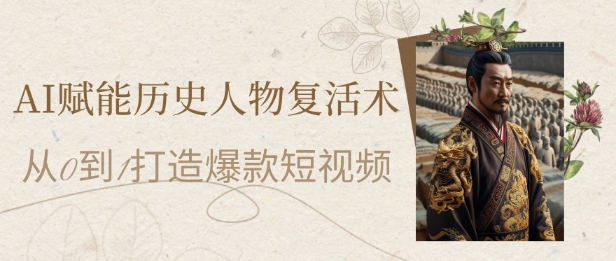 AI赋能历史人物复活术：从0到1打造爆款短视频，7天涨粉10W，小白也能月入过1W网赚项目-副业赚钱-互联网创业-资源整合-私域引流-黑科技软件-引流软件哲客网创